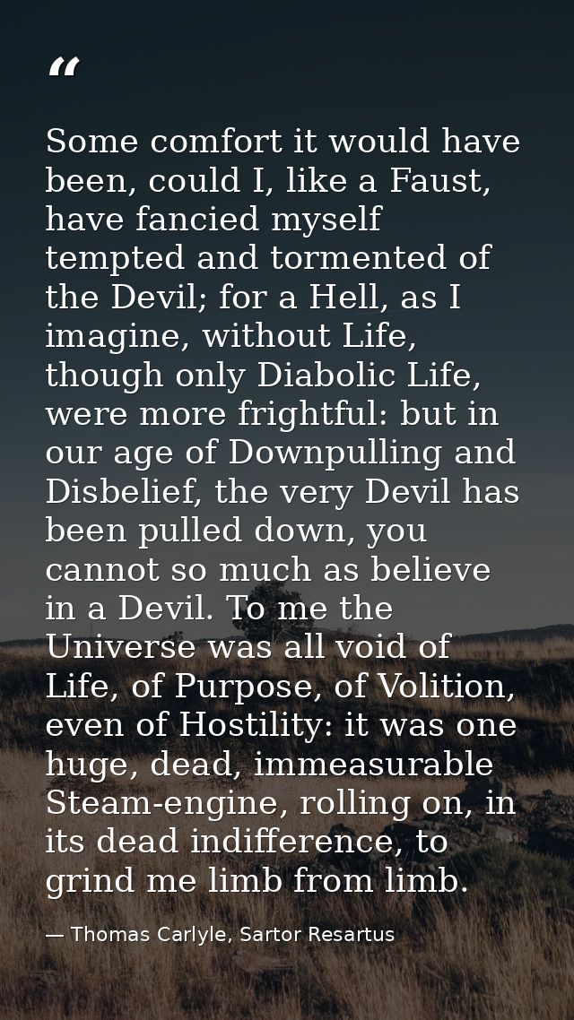 Some comfort it would have been, could I, like a Faust, have fancied myself tempted and tormented of the Devil; for a He — Thomas Carlyle, Sartor Resartus
