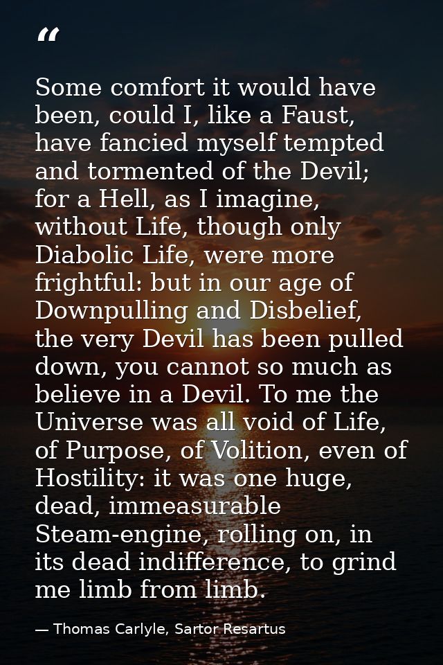Some comfort it would have been, could I, like a Faust, have fancied myself tempted and tormented of the Devil; for a He — Thomas Carlyle, Sartor Resartus