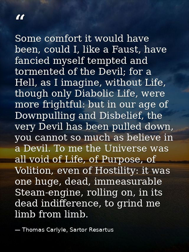 Some comfort it would have been, could I, like a Faust, have fancied myself tempted and tormented of the Devil; for a He — Thomas Carlyle, Sartor Resartus