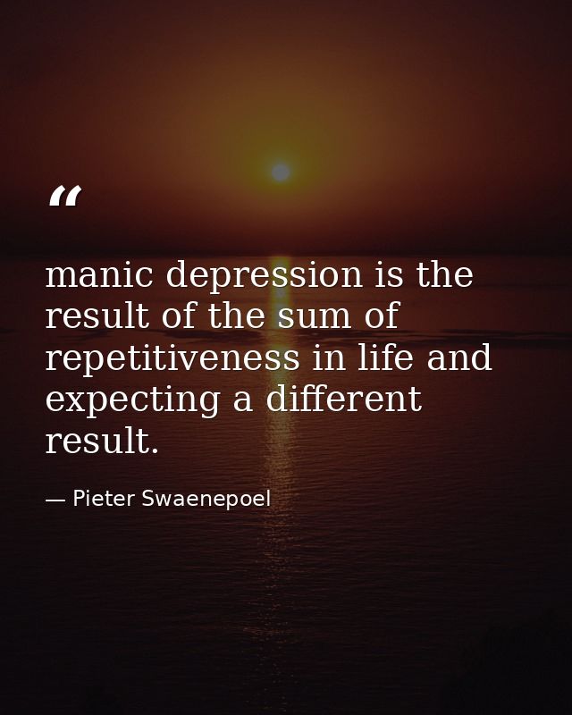 manic depression is the result of the sum of repetitiveness in life and expecting a different result. — Pieter Swaenepoel