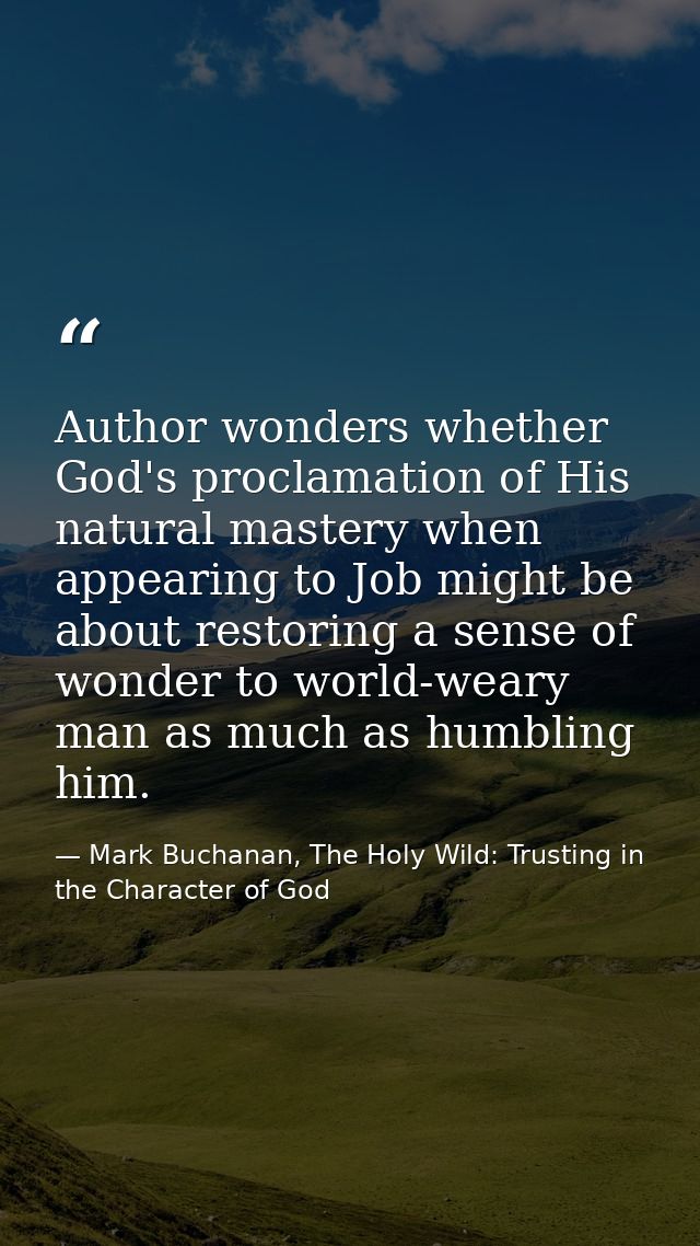 Author wonders whether God's proclamation of His natural mastery when appearing to Job might be about restoring a sense  — Mark Buchanan, The Holy Wild: Trusting in the Character of God