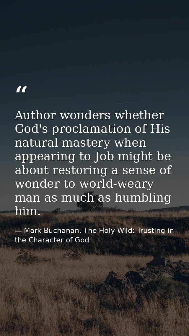 Author wonders whether God's proclamation of His natural mastery when appearing to Job might be about restoring a sense  — Mark Buchanan, The Holy Wild: Trusting in the Character of God