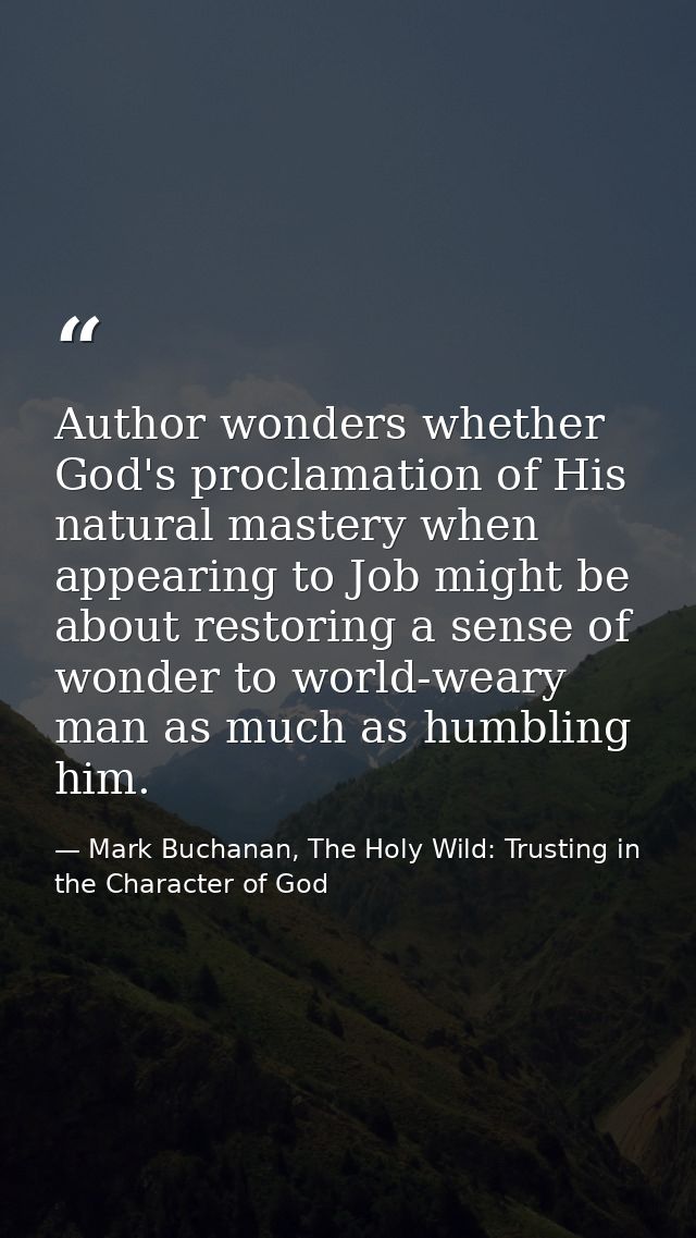 Author wonders whether God's proclamation of His natural mastery when appearing to Job might be about restoring a sense  — Mark Buchanan, The Holy Wild: Trusting in the Character of God