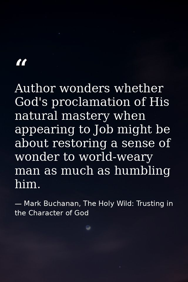 Author wonders whether God's proclamation of His natural mastery when appearing to Job might be about restoring a sense  — Mark Buchanan, The Holy Wild: Trusting in the Character of God