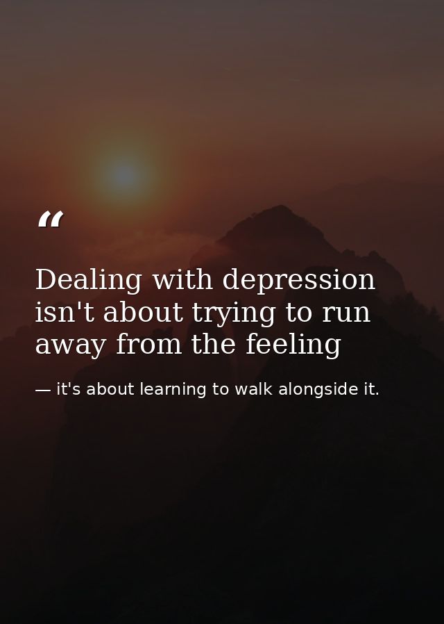 Dealing with depression isn't about trying to run away from the feeling — it's about learning to walk alongside it.