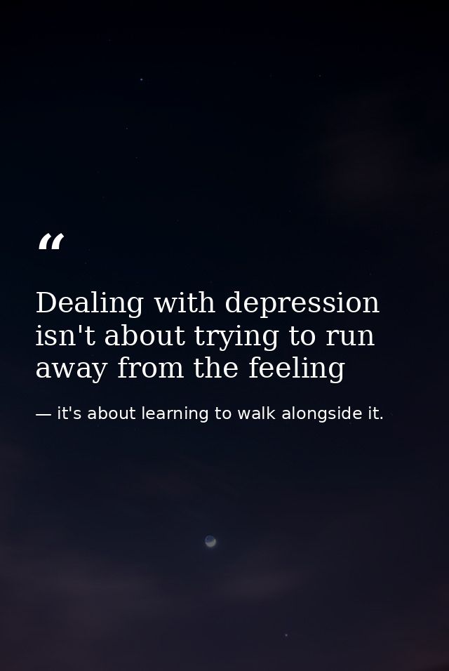 Dealing with depression isn't about trying to run away from the feeling — it's about learning to walk alongside it.