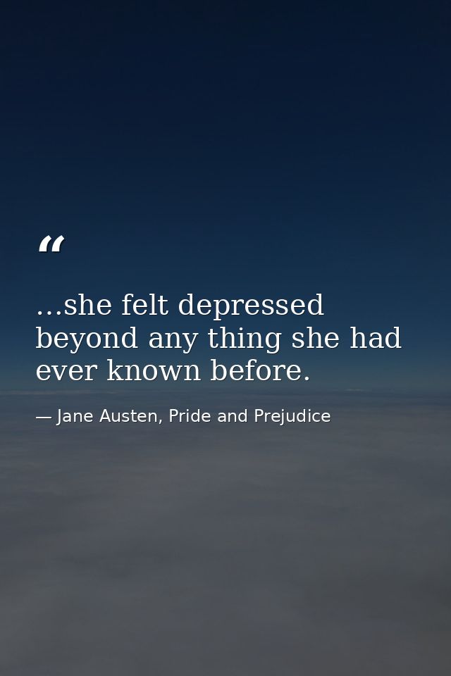 …she felt depressed beyond any thing she had ever known before. — Jane Austen, Pride and Prejudice