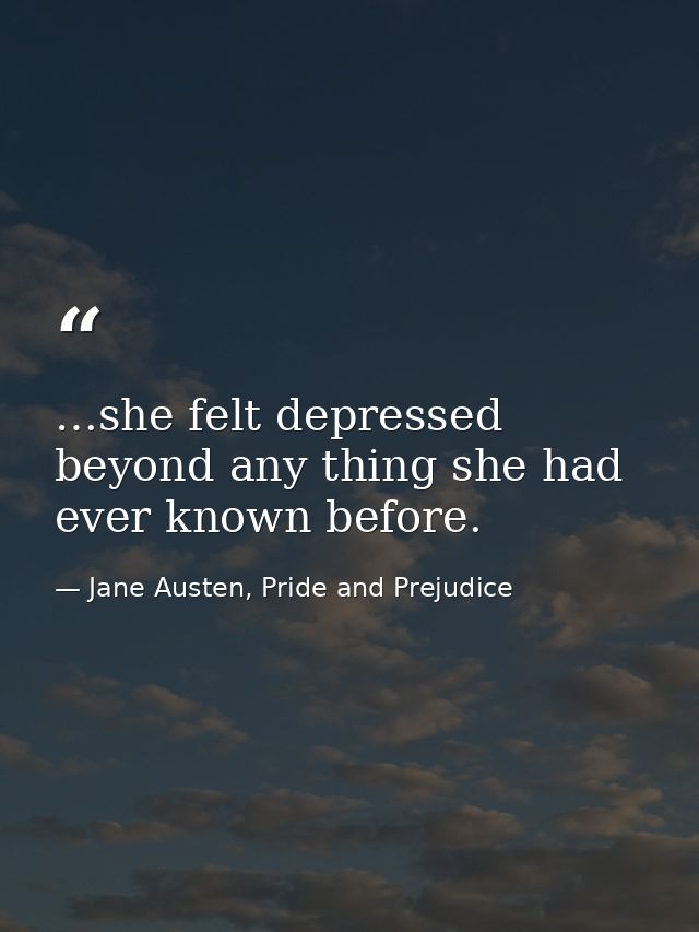 …she felt depressed beyond any thing she had ever known before. — Jane Austen, Pride and Prejudice