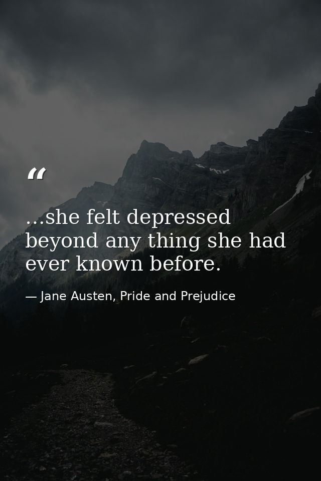 …she felt depressed beyond any thing she had ever known before. — Jane Austen, Pride and Prejudice