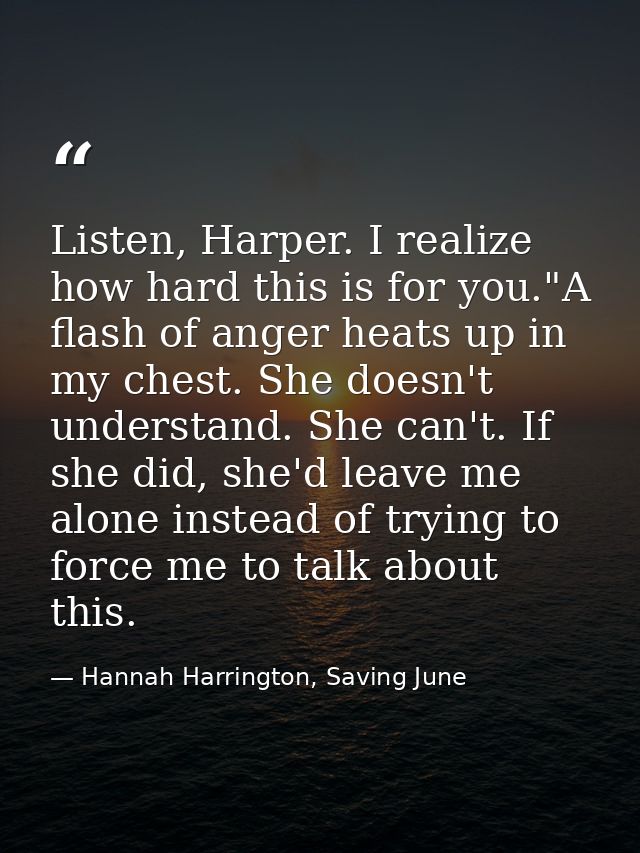 Listen, Harper. I realize how hard this is for you."A flash of anger heats up in my chest. She doesn't understand. She c — Hannah Harrington, Saving June
