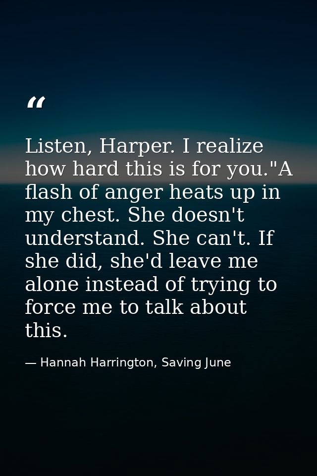 Listen, Harper. I realize how hard this is for you."A flash of anger heats up in my chest. She doesn't understand. She c — Hannah Harrington, Saving June
