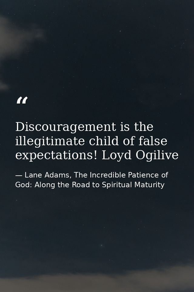 Discouragement is the illegitimate child of false expectations! Loyd Ogilive — Lane Adams, The Incredible Patience of God: Along the Road to Spiritual Maturity
