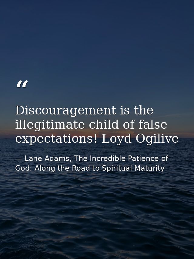 Discouragement is the illegitimate child of false expectations! Loyd Ogilive — Lane Adams, The Incredible Patience of God: Along the Road to Spiritual Maturity