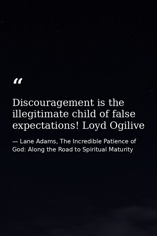 Discouragement is the illegitimate child of false expectations! Loyd Ogilive — Lane Adams, The Incredible Patience of God: Along the Road to Spiritual Maturity