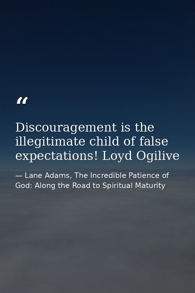 Discouragement is the illegitimate child of false expectations! Loyd Ogilive — Lane Adams, The Incredible Patience of God: Along the Road to Spiritual Maturity