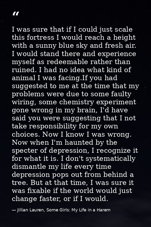 I was sure that if I could just scale this fortress I would reach a height with a sunny blue sky and fresh air. I would  — Jillian Lauren, Some Girls: My Life in a Harem