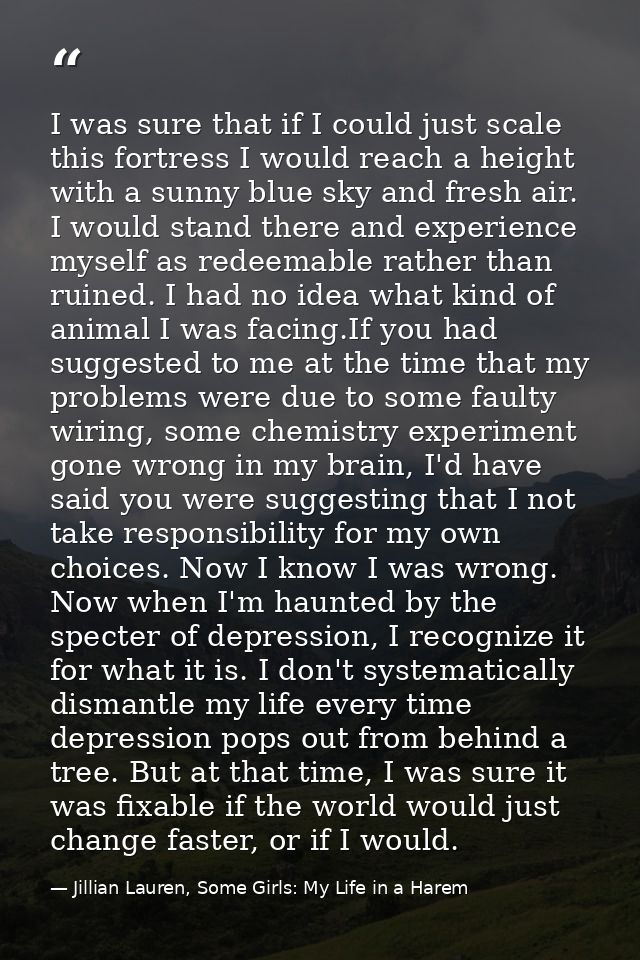 I was sure that if I could just scale this fortress I would reach a height with a sunny blue sky and fresh air. I would  — Jillian Lauren, Some Girls: My Life in a Harem