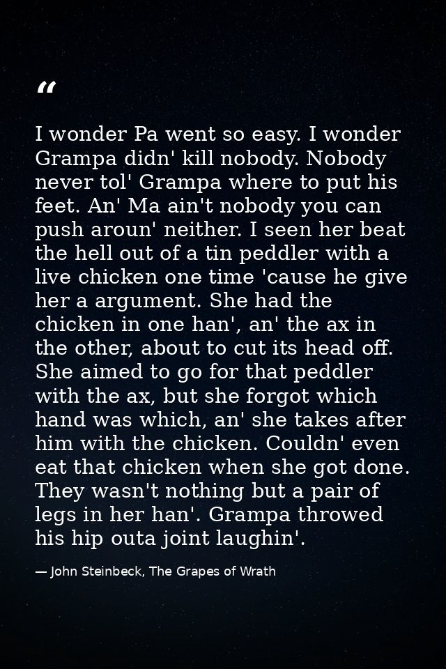 I wonder Pa went so easy. I wonder Grampa didn' kill nobody. Nobody never tol' Grampa where to put his feet. An' Ma ain' — John Steinbeck, The Grapes of Wrath