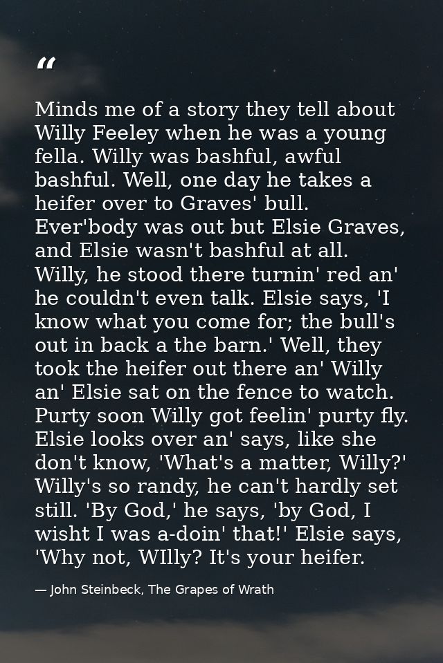 Minds me of a story they tell about Willy Feeley when he was a young fella. Willy was bashful, awful bashful. Well, one  — John Steinbeck, The Grapes of Wrath