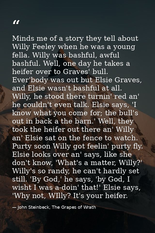 Minds me of a story they tell about Willy Feeley when he was a young fella. Willy was bashful, awful bashful. Well, one  — John Steinbeck, The Grapes of Wrath