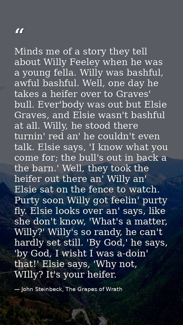 Minds me of a story they tell about Willy Feeley when he was a young fella. Willy was bashful, awful bashful. Well, one  — John Steinbeck, The Grapes of Wrath