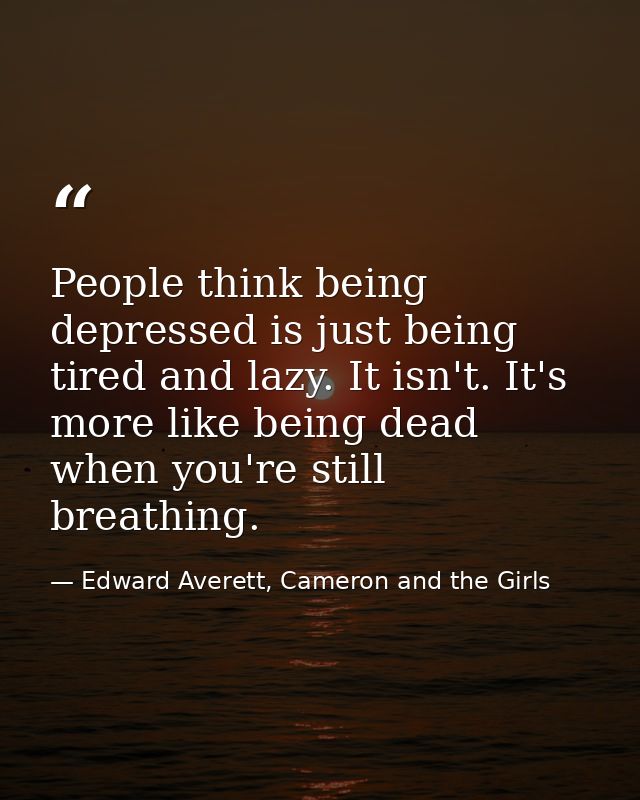 People think being depressed is just being tired and lazy. It isn't. It's more like being dead when you're still breathi — Edward Averett, Cameron and the Girls
