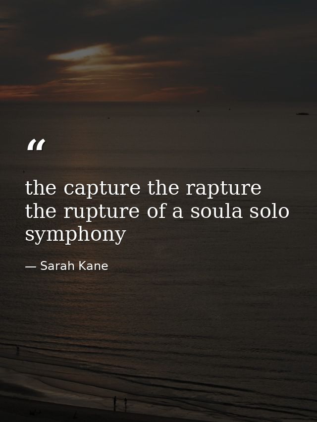 the capture the rapture the rupture of a soula solo symphony — Sarah Kane