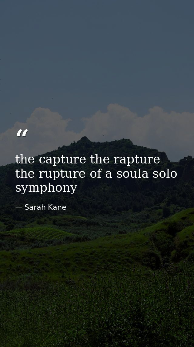 the capture the rapture the rupture of a soula solo symphony — Sarah Kane