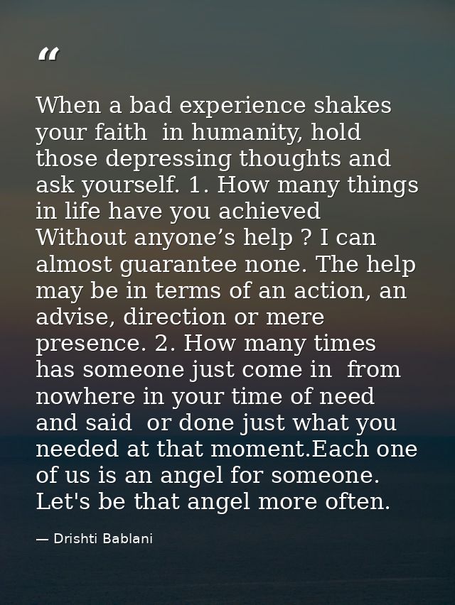 When a bad experience shakes your faith  in humanity, hold those depressing thoughts and ask yourself. 1. How many thing — Drishti Bablani