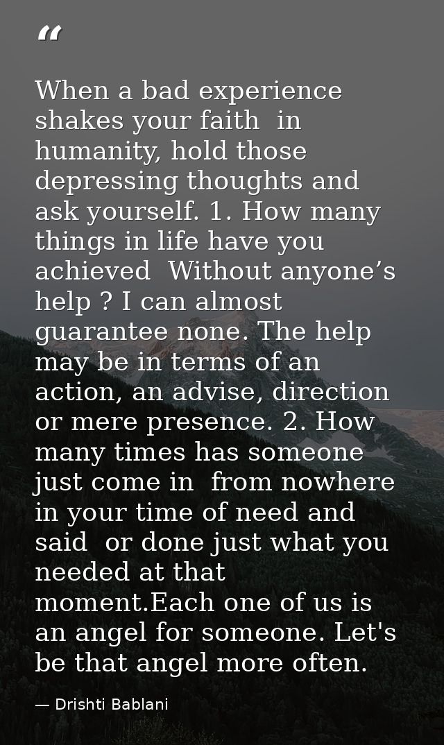 When a bad experience shakes your faith  in humanity, hold those depressing thoughts and ask yourself. 1. How many thing — Drishti Bablani