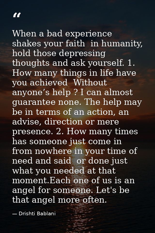When a bad experience shakes your faith  in humanity, hold those depressing thoughts and ask yourself. 1. How many thing — Drishti Bablani