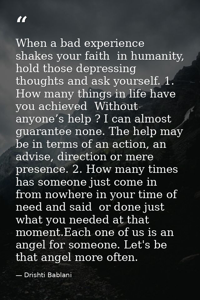 When a bad experience shakes your faith  in humanity, hold those depressing thoughts and ask yourself. 1. How many thing — Drishti Bablani