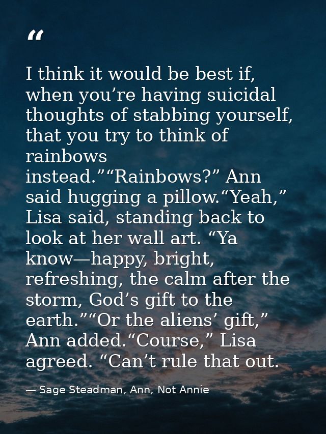 I think it would be best if, when you’re having suicidal thoughts of stabbing yourself, that you try to think of rainbow — Sage Steadman, Ann, Not Annie
