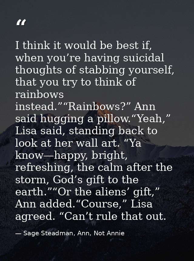 I think it would be best if, when you’re having suicidal thoughts of stabbing yourself, that you try to think of rainbow — Sage Steadman, Ann, Not Annie