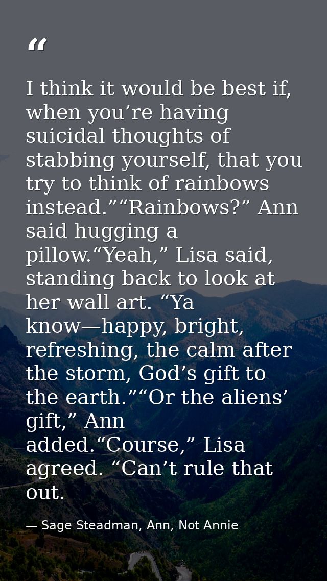 I think it would be best if, when you’re having suicidal thoughts of stabbing yourself, that you try to think of rainbow — Sage Steadman, Ann, Not Annie