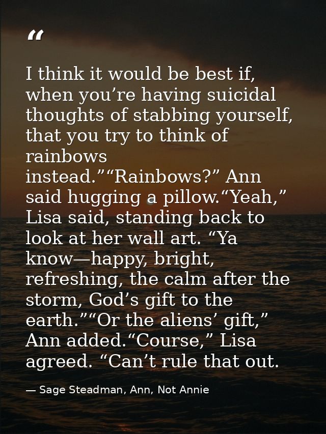 I think it would be best if, when you’re having suicidal thoughts of stabbing yourself, that you try to think of rainbow — Sage Steadman, Ann, Not Annie