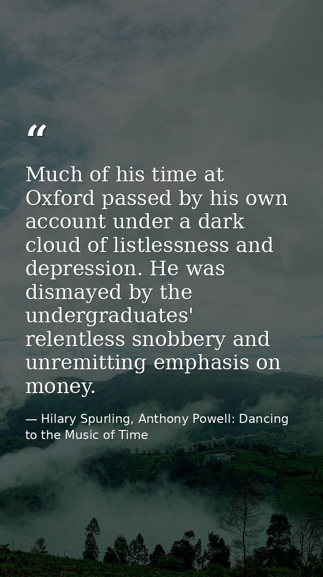 Much of his time at Oxford passed by his own account under a dark cloud of listlessness and depression. He was dismayed  — Hilary Spurling, Anthony Powell: Dancing to the Music of Time