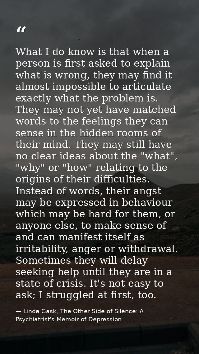 What I do know is that when a person is first asked to explain what is wrong, they may find it almost impossible to arti — Linda Gask, The Other Side of Silence: A Psychiatrist's Memoir of Depression