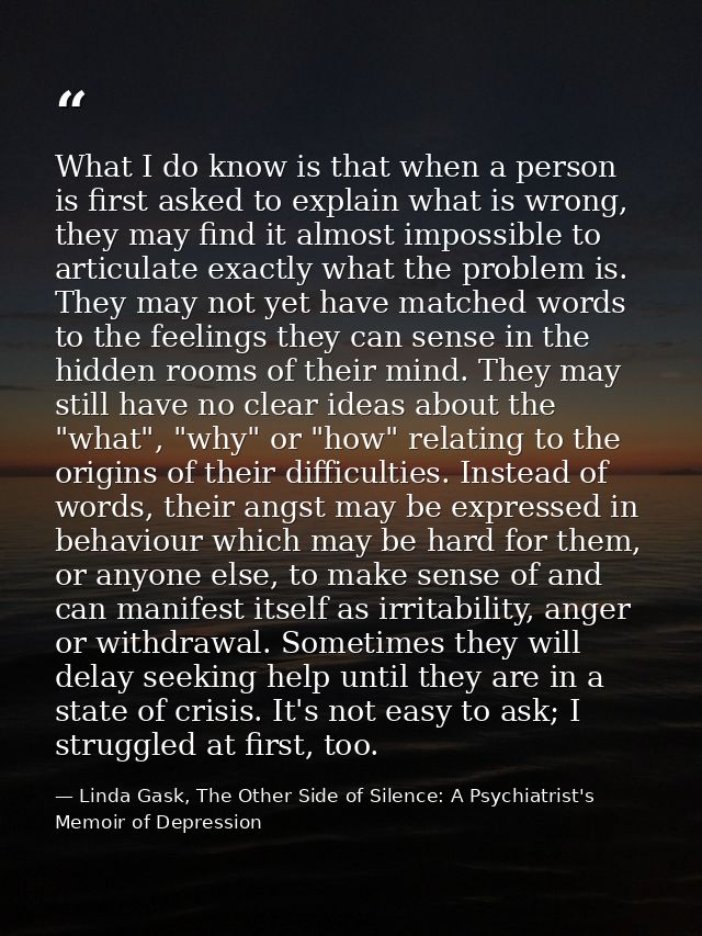 What I do know is that when a person is first asked to explain what is wrong, they may find it almost impossible to arti — Linda Gask, The Other Side of Silence: A Psychiatrist's Memoir of Depression