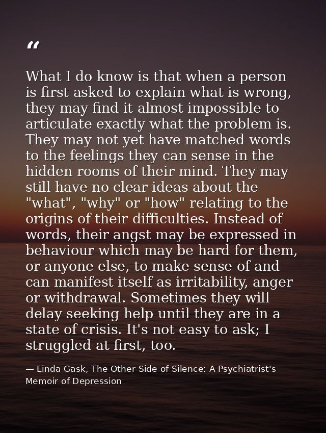 What I do know is that when a person is first asked to explain what is wrong, they may find it almost impossible to arti — Linda Gask, The Other Side of Silence: A Psychiatrist's Memoir of Depression