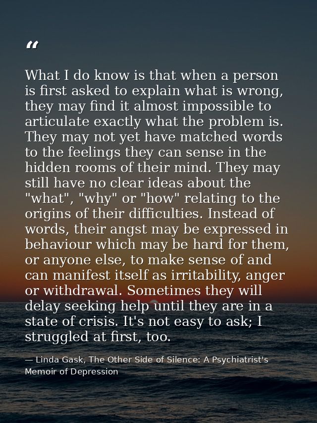 What I do know is that when a person is first asked to explain what is wrong, they may find it almost impossible to arti — Linda Gask, The Other Side of Silence: A Psychiatrist's Memoir of Depression