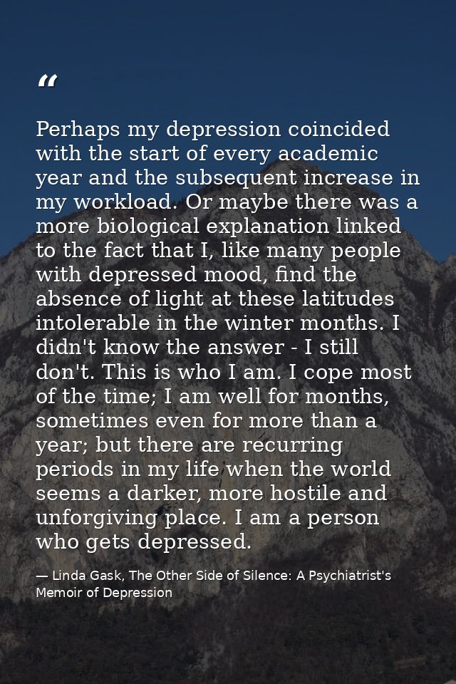 Perhaps my depression coincided with the start of every academic year and the subsequent increase in my workload. Or may — Linda Gask, The Other Side of Silence: A Psychiatrist's Memoir of Depression