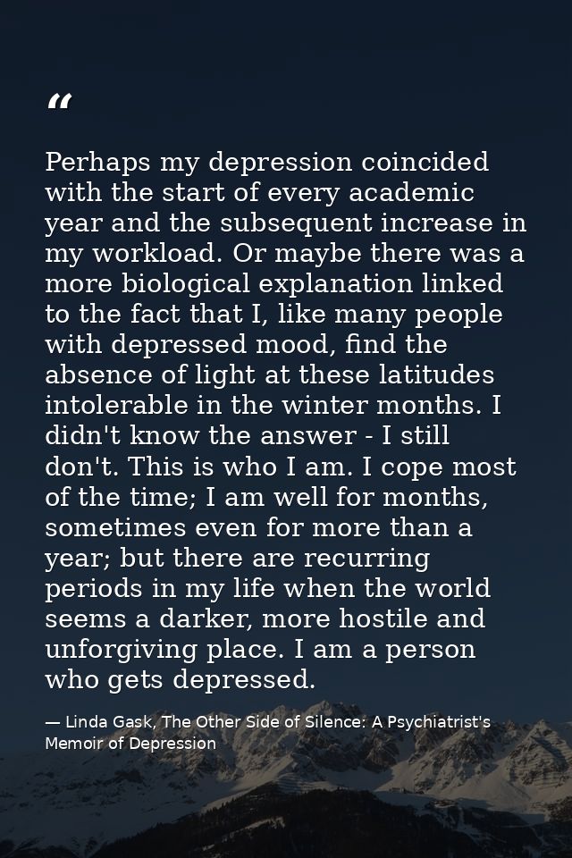 Perhaps my depression coincided with the start of every academic year and the subsequent increase in my workload. Or may — Linda Gask, The Other Side of Silence: A Psychiatrist's Memoir of Depression