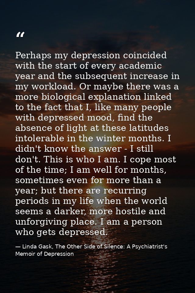 Perhaps my depression coincided with the start of every academic year and the subsequent increase in my workload. Or may — Linda Gask, The Other Side of Silence: A Psychiatrist's Memoir of Depression