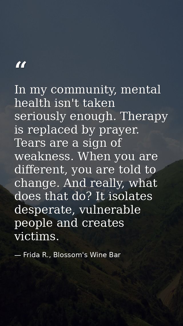 In my community, mental health isn't taken seriously enough. Therapy is replaced by prayer. Tears are a sign of weakness — Frida R., Blossom's Wine Bar