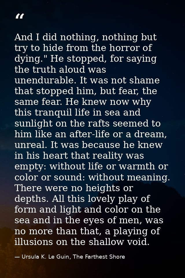 And I did nothing, nothing but try to hide from the horror of dying." He stopped, for saying the truth aloud was unendur — Ursula K. Le Guin, The Farthest Shore