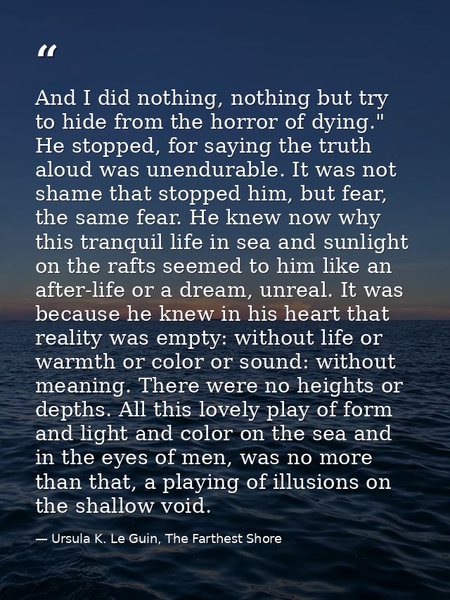 And I did nothing, nothing but try to hide from the horror of dying." He stopped, for saying the truth aloud was unendur — Ursula K. Le Guin, The Farthest Shore