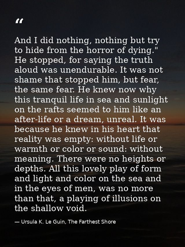 And I did nothing, nothing but try to hide from the horror of dying." He stopped, for saying the truth aloud was unendur — Ursula K. Le Guin, The Farthest Shore