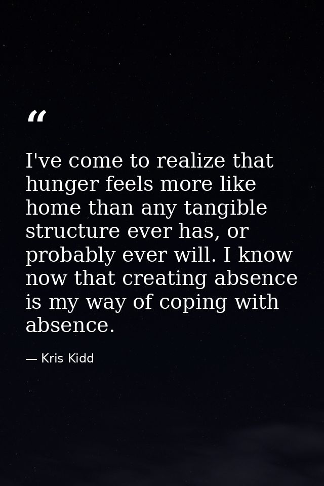 I've come to realize that hunger feels more like home than any tangible structure ever has, or probably ever will. I kno — Kris Kidd