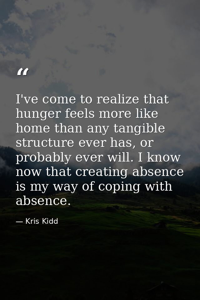 I've come to realize that hunger feels more like home than any tangible structure ever has, or probably ever will. I kno — Kris Kidd